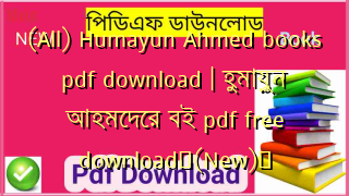 (All) Humayun Ahmed books pdf download | হুমায়ুন আহমেদের বই pdf free download✅(New)️