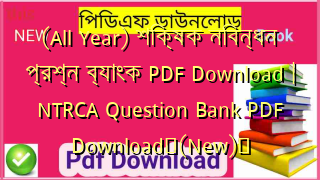 (All Year) শিক্ষক নিবন্ধন প্রশ্ন ব্যাংক PDF Download | NTRCA Question Bank PDF Download✅(New)️