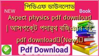 Aspect physics pdf download | আসপেক্ট পদার্থ বিজ্ঞান বই pdf download✅(New)️