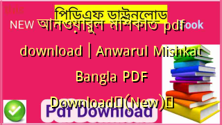 আনওয়ারুল মিশকাত pdf download | Anwarul Mishkat Bangla PDF Download✅(New)️