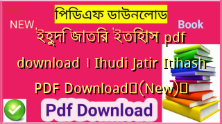 ইহুদি জাতির ইতিহাস pdf download । Ihudi Jatir Itihash PDF Download✅(New)️