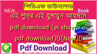 এই শুভ্র এই হুমায়ুন আহমেদ pdf download (ei shuvro ei pdf download)✅(New)️