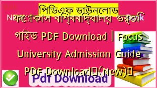 ফোকাস বিশ্ববিদ্যালয় ভর্তি গাইড PDF Download | Focus University Admission Guide PDF Download✅(New)️