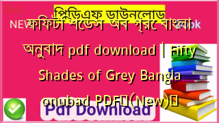 ফিফটি শেডস অব গ্রে বাংলা অনুবাদ pdf download | Fifty Shades of Grey Bangla onubad PDF✅(New)️