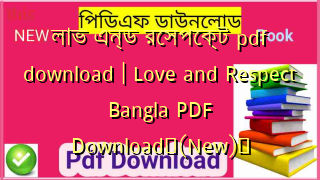 লাভ এন্ড রেসপেক্ট pdf download | Love and Respect Bangla PDF Download✅(New)️