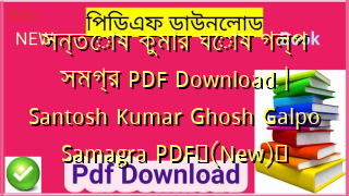 সন্তোষ কুমার ঘোষ গল্প সমগ্র PDF Download | Santosh Kumar Ghosh Galpo Samagra PDF✅(New)️